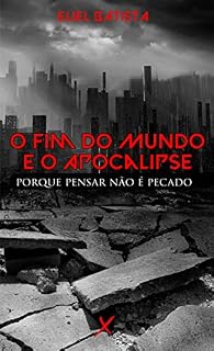 Livro O FIM DO MUNDO E O APOCALIPSE: PORQUE PENSAR NÃO É PECADO