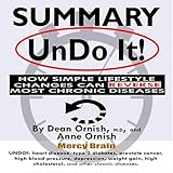 Summary of Undo It!: How Simple Lifestyle Changes Can Reverse Most Chronic Diseases: A Comprehensive Summary to the Book of Dean Ornish MD by 