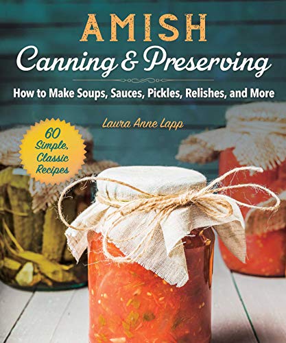 [R.E.A.D] Amish Canning & Preserving: How to Make Soups, Sauces, Pickles, Relishes, and More RAR