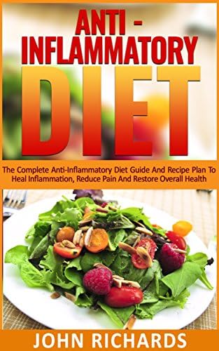 Anti-Inflammatory Diet: The Complete Anti-Inflammatory Diet Guide And Recipe Plan To Heal Inflammation, Reduce Pain And Restore Overall Health Kindle Edition