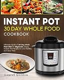 Instant Pot 30 Day Whole Food Cookbook: Ultimate Guide of 30 Day Whole Food Diet for Beginners, Enjo