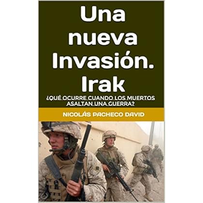 Una nueva Invasión. Irak: ¿Qué ocurre cuando los muertos asaltan una guerra? Una nueva Invasión. Irak: ¿Qué ocurre cuando los muertos asaltan una guerra?