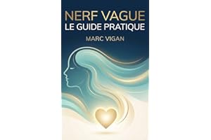 Nerf Vague : Le Guide Pratique: Exercices simples pour soulager l’anxiété, réduire le stress, améliorer la digestion et apais