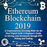 Ethereum Blockchain 2019: A Cryptocurrency Investing Bible for the Next Digital Gold: A Beginner's Guide to 10Xing Your Investment Through ETH Mining and Trading by 