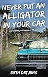Never Put an Alligator in Your Car: Life Lessons for Children of All Ages by Beth Detjens
