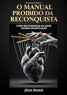Livro O Manual Proibido da Reconquista: Como Reconquistar um Amor Usando Manipulação Emocional e Truques Secretos da Mente (Segredos da Mente Livro 2)