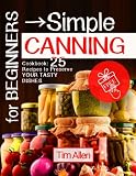 For beginners - simple canning.: Cookbook: 25 recipes to preserve your tasty dishes.