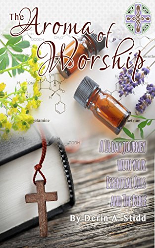 The Aroma of Worship: A 14 Day Journey With Your Essential Oils and Your Bible
