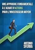 Une Approche Fondamentale à l'Achat d'Actions pour l'Investisseur Moyen (French Edition) by Antonio Sferra