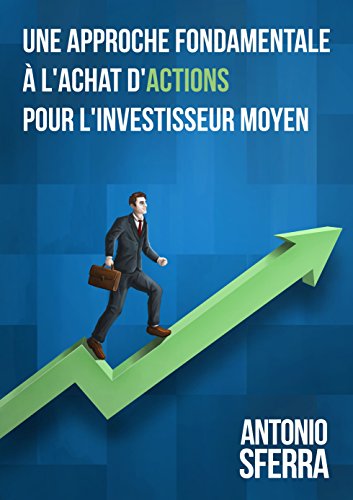 Une Approche Fondamentale à l'Achat d'Actions pour l'Investisseur Moyen (French Edition) by Antonio Sferra