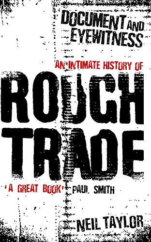 Document and Eyewitness: An Intimate History of Rough Trade by Neil Taylor