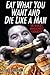 Eat What You Want And Die Like A Man: The World's Unhealthiest Cookbook by Steve H. Graham