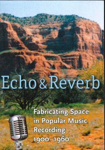 Echo and Reverb: Fabricating Space in Popular Music Recording, 1900-1960 (Music/Culture)