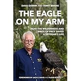 The Eagle on My Arm: How the Wilderness and Birds of Prey Saved a Veteran's Life (American Warrior Series)
