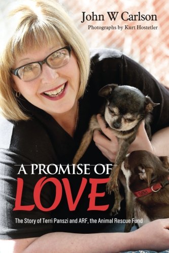 A Promise of Love: The Story of Terri Panszi and ARF, the Animal Rescue Fund by John W Carlson