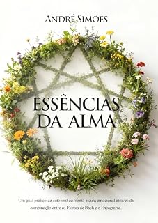 Livro ESSÊNCIAS DA ALMA: FLORAIS DE BACH PARA CADA TIPO DO ENEAGRAMA: O Encontro de Duas Sabedorias Ancestrais