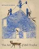 Between Worlds: The Art of Bill Traylor by Leslie Umberger, Kerry James Marshall