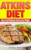 Atkins Diet: How to Eat Delicious Food to Lose Weight by Claudia J. Powell