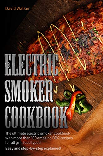 Electric Smoker Cookbook: The Ultimate Electric Smoker Cookbook with more than 100 BBQ Recipes for A Electric Smoker Cookbook: The Ultimate Electric Smoker Cookbook with more than 100 BBQ Recipes for A