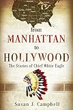 From Manhattan to Hollywood: The Stories of Chief White Eagle by Susan J. Campbell