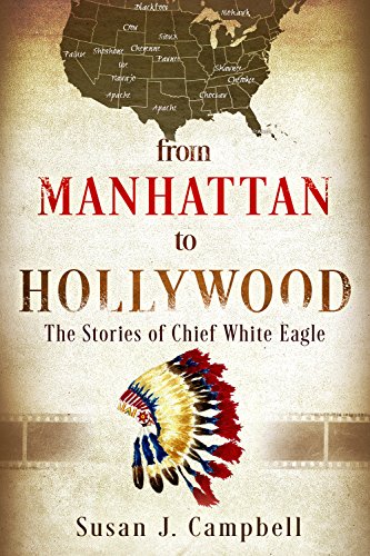 From Manhattan to Hollywood: The Stories of Chief White Eagle by Susan J. Campbell