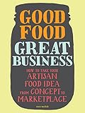 Good Food, Great Business: How to Take Your Artisan Food Idea from Concept to Marketplace by Susie Wyshak