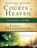 Receiving Healing from the Courts of Heaven Leader's Guide: Removing Hindrances that Delay or Deny Your Healing by Robert Henderson