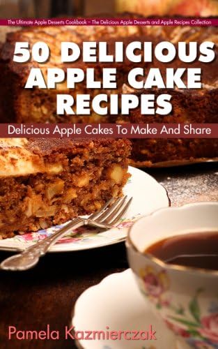 50 Delicious Apple Cake Recipes โ Delicious Apple Cakes To Make And Share (The Ultimate Apple Desserts Cookbook โ The Delicious Apple Desserts and Apple Recipes Collection 3) Kindle Edition
