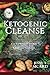 Ketogenic Cleanse: A 21-Day Ketogenic Diet Plan To Cleanse Your Body & Boost Your Metabolism (Ketogenic Books) (Volume 1) by 