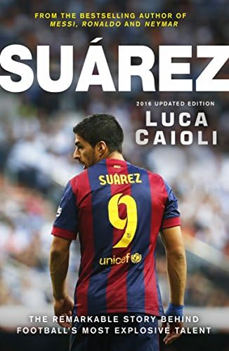 Suarez – 2016 Updated Edition: The Extraordinary Story Behind Football's Most Explosive Talent (Luca Caioli)