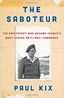 The Saboteur: The Aristocrat Who Became France's Most Daring Anti-Nazi Commando, by Paul Kix