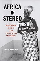 Africa in Stereo: Modernism; Music; and Pan-African Solidarity