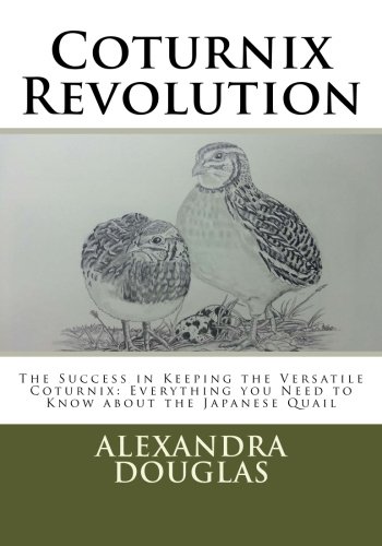 Coturnix Revolution: The Success in Keeping the Versatile Coturnix: Everything you Need to Know abou by Alexandra Teodozja Douglas