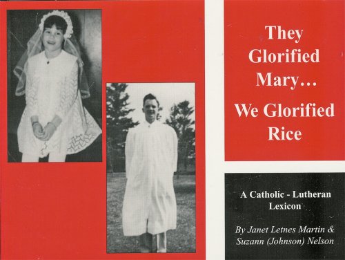 They Glorified Mary...We Glorified Rice: A Catholic-Lutheran Lexicon by Janet Letnes Martin