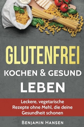 [- Glutenfrei kochen & gesund leben: Leckere, vegetarische Rezepte ohne Mehl, die deine Gesundh