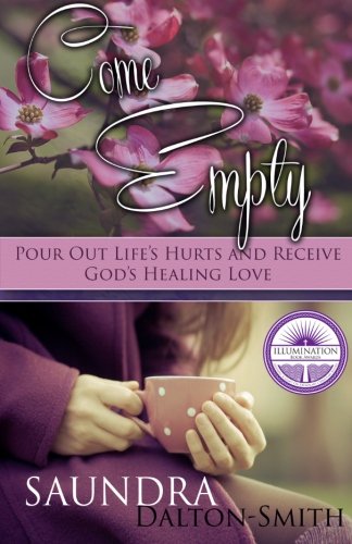 Come Empty: Pour Out Life's Hurts and Receive God's Healing Love