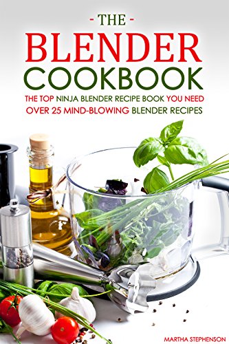 The Blender Cookbook - The Top Ninja Blender Recipe Book You Need: Over 25 Mind-blowing Blender Recipes The Blender Cookbook - The Top Ninja Blender Recipe Book You Need: Over 25 Mind-blowing Blender Recipes