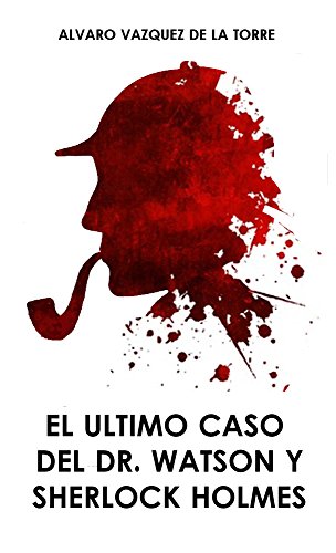 El ultimo caso del Dr. Watson y Sherlock Holmes (Spanish Edition)