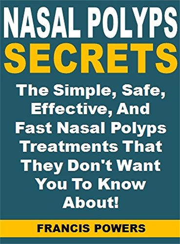 Nasal Polyps Secrets: The Simple, Safe, Effective, And Fast Nasal Polyps Treatments That They Don't Want You To Know About!