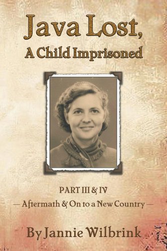 JAVA LOST, A Child Imprisoned: Part III, Aftermath and Part IV, On to a New Country by Jannie Wilbrink