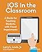 iOS in the Classroom: A Guide for Teaching Students with Visual Impairments by Larry L. Lewis Jr.