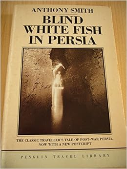 Blind White Fish in Persia (Penguin Travel Library), by Anthony Smith Blind White Fish in Persia (Penguin Travel Library), by Anthony Smith