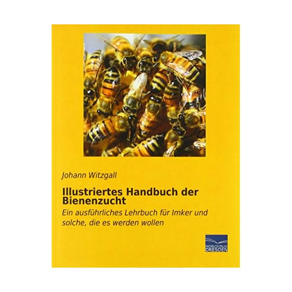 Illustriertes Handbuch der Bienenzucht: Ein ausführliches Lehrbuch für Imker und solche, die es werden wollen