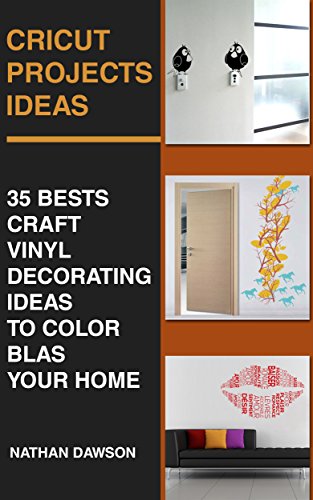 Cricut Projects Ideas: 35 Bests Craft Vinyl Decorating Ideas To Color Blast Your Home: (Design, Interior Design, Decoration) by [Dawson, Nathan]