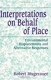 Interpretations on Behalf of Place : Environmental Displacements and Alternative Responses, Mugerauer, Robert, 0791419444