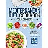Mediterranean Diet Cookbook for Beginners: The Complete Mediterranean Diet Guide to Kick Start A Healthy Lifestyle with Top 10 Success Tips and 28 Days Meal Plan
