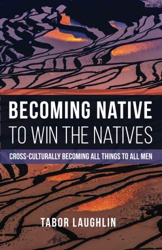 Becoming Native to Win the Natives: Cross-Culturally Becoming All Things to All Men by Tabor Laughlin