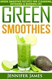 Green Smoothies: Quick & Easy Smoothie Recipes for Cleansing, Detoxing & Burning Fat by Jennifer James