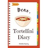 Dear, Tortellini Diary: Make An Awesome Month With 30 Best Tortellini Recipes! (Tortellini Cookbook, Tortellini Recipe Book, Fresh Pasta Cookbook, How To Make Homemade Pasta) [Volume 1]
