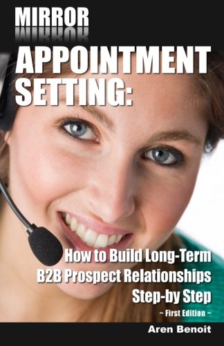 Mirror Appointment Setting: How to Go Beyond Blitzing to Building Long-Term B2B Prospect Relationships Step-by Step